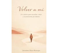 Volver a mí - Jeronimo Mazo Restrepo: Un camino para escuchar, sanar y reconstruirte por dentro
