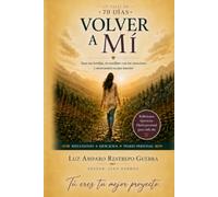 Volver a mí: Un viaje de 70 días para sanar tus heridas, reconciliarte con tus emociones y reencontrar tu paz interior