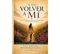 Volver a mí: Un viaje de 70 días para sanar tus heridas, reconciliarte con tus emociones y reencontrar tu paz interior