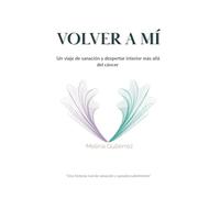VOLVER A MÍ: Un viaje de sanación y despertar interior más allá del cáncer