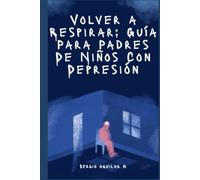 Volver a Respirar: Guía Para Padres De Niños Con Depresión