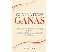VOLVER A TENER GANAS: Cómo recuperar el interés, la energía y la ilusión cuando tu vida funciona, pero ya nada te entusiasma