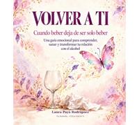 VOLVER A TI: CUANDO BEBER DEJA DE SER SOLO BEBER. UNA GUÍA EMOCIONAL PARA COMPRENDER, SANAR Y TRANSFORMAR TU RELACIÓN CON EL ALCOHOL