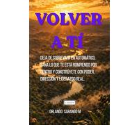 VOLVER A TI: Deja de sobrevivir en automático, sana lo que te está rompiendo por dentro y constrúyete con poder, dirección y liderazgo real.