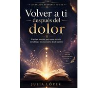 Volver a ti después del dolor: Un viaje interior para sanar heridas invisibles y reconstruirte desde dentro (Despierta tu Luz)