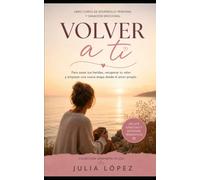 Volver a ti: Libro-curso para sanar tus heridas emocionales, recuperar tu valor y recordar la luz que siempre ha vivido en ti (Despierta tu Luz)