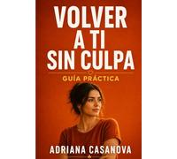 Volver a ti sin culpa: EJERCICIOS, LÍMITES Y DECISIONES PARA DEJAR DE PERDERTE EN EL AMOR (Límites que sanan: Aprende a proteger tu mundo emocional sin perder tu sensibilidad ni tu libertad)