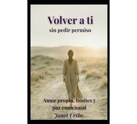 VOLVER A TI SIN PEDIR PERMISO: Amor propio, límites y paz emocional para mujeres cansadas de sostenerlo todo