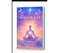 Volver a ti: Un camino de regreso a tu verdad interior (DESPERTA TU LUZ)