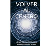VOLVER AL CENTRO: Un oráculo para reconectar con tu propósito, tomar decisiones alineadas y habitar tu camino con presencia