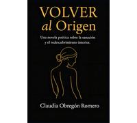 VOLVER AL ORIGEN: Una novela poética sobre la sanación y el redescubrimiento interior