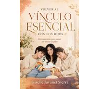 VOLVER AL VÍNCULO ESENCIAL CON LOS HIJOS: Herramientas para sanar sin revivir el dolor