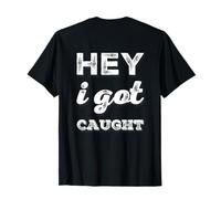 Volver Imprimir Humor Texto Personas Citas Divertidas Hey I Got Caught Camiseta