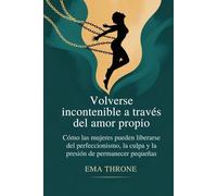Volverse incontenible a través del amor propio: Cómo las mujeres pueden liberarse del perfeccionismo, la culpa y la presión de permanecer pequeñas