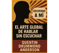 “Volviendo a Mí” -El Arte Global de Hablar Sin Escuchar