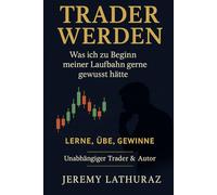 VOM ANFÄNGER ZUM TRADER: Trading: Was ich zu Beginn gern gewusst hätte (TRADER WERDEN)