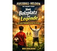 Vom Bolzplatz zur Legende: 20 wahre Fußballgeschichten für Kinder: Inspirierende Geschichten über Mut, Training und Erfolg - Für Jungen & Mädchen von 8-14 Jahren