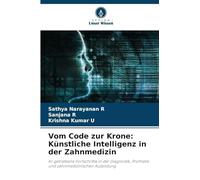 Vom Code zur Krone: Künstliche Intelligenz in der Zahnmedizin: KI-getriebene Fortschritte in der Diagnostik, Prothetik und zahnmedizinischen Ausbildung