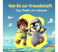 Vom Eis zur Freundschaft: Oxy findet ein Zuhause: Eine Geschichte über Freundschaft, Mut und Neuanfänge - Perfekt für Kinder von 3 bis 8 Jahren