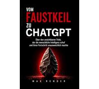Vom Faustkeil zu ChatGPT: Über den Mechanismus, der den Menschen erschuf, alle anderen Menschenarten auslöschte und jetzt Künstliche Intelligenz ... - Die Gegenwartsanalysen des Max Render)