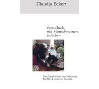 Vom Glück, mit Minischweinen zu Leben: Die Geschichte von Whoopie, Muffin & unserer Familie