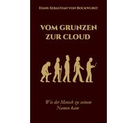 Vom Grunzen zur Cloud - Wie der Mensch zu seinem Namen kam: Ein humoristischer Streifzug durch die Welt der Namen - von Adam bis X Æ A-12