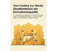 Vom Hobby zur Marke: Stadtimkerei als Einnahmequelle: Der strategische Leitfaden zur Monetarisierung Ihrer urbanen Bienenhaltung - von der ersten Wabe zum skalierbaren Honig-Business