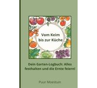 Vom Keim bis zur Küche: Dein Garten-Logbuch: Alles festhalten und die Ernte feiern!