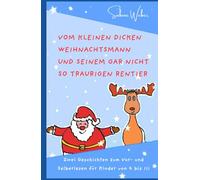 Vom kleinen dicken Weihnachtsmann und seinem gar nicht so traurigen Rentier: Zwei Geschichten zum Vor- und Selberlesen für Kinder von 4 bis 111