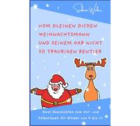 Vom kleinen dicken Weihnachtsmann und seinem gar nicht so traurigen Rentier: Zwei Geschichten zum Vor- und Selberlesen für Kinder von 4 bis 111