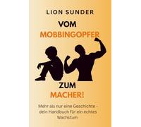 VOM MOBBINGOPFER ZUM MACHER!: Mehr als nur eine Geschichte - dein Handbuch für echtes Wachstum.