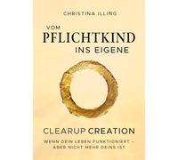 Vom Pflichtkind ins Eigene - CLEARUP CREATION: Wenn dein Leben funktioniert - aber nicht mehr deins ist