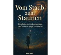 Vom Staub zum Staunen: Eine Reise durch Bewusstsein Zeit und das ewige Universum