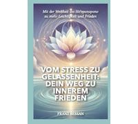 Vom Stress zu Gelassenheit: Dein Weg zu innerem Frieden: Mit der Weisheit des Ho'oponopono zu mehr Leichtigkeit und Frieden