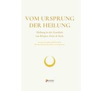 VOM URSPRUNG DER HEILUNG: Heilung in der Ganzheit von Körper, Geist & Seele (WEISHEITSWISSEN)