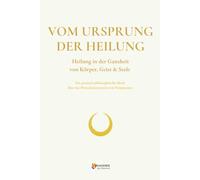 VOM URSPRUNG DER HEILUNG: Heilung in der Ganzheit von Körper, Geist & Seele (WEISHEITSWISSEN)