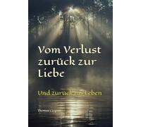 Vom Verlust zurück zur Liebe: Und zurück ins Leben