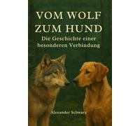 Vom Wolf zum Hund - Die Geschichte einer besonderen Verbindung: Die Geschichte einer einzigartigen Freundschaft