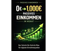 Von 0 auf 1.000€ passives Einkommen im Monat: Der Schritt-für-Schritt-Plan zum Aufbau digitaler Einnahmequellen und finanzieller Freiheit (Bussines)