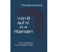 Von 0 auf KI in 4 Abenden: KI für Unternehmer - Kursunterlagen 07/2026 (Kursunterlagen Andreas Kammerer)