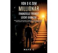 Von 0 zum Millionär - Finanzielle Freiheit leicht gemacht: Dein Schritt-für-Schritt-Guide für passives Einkommen, Investments und nachhaltigen Vermögensaufbau