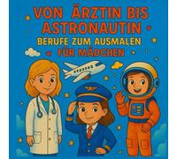 Von Ärztin bis Astronautin - Berufe zum Ausmalen für Mädchen: Ein kreatives Malbuch für starke Träume und bunte Fantasie!