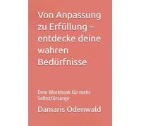 Von Anpassung zu Erfüllung - entdecke deine wahren Bedürfnisse: Dein Workbook für mehr Selbstfürsorge (Innere Arbeit)