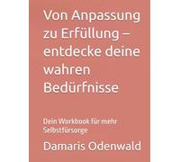 Von Anpassung zu Erfüllung - entdecke deine wahren Bedürfnisse: Dein Workbook für mehr Selbstfürsorge (Innere Arbeit)