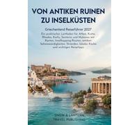 VON ANTIKEN RUINEN ZU INSELKÜSTEN: Griechenland Reiseführer 2027:Ein praktischer Leitfaden für Athen,Kreta,Rhodos,Korfu, Santorin und Mykonos mit Karten,Inselhopping-Routen,antiken Sehenswürdigkeiten