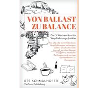 Von Ballast zu Balance: Die 5-Wochen-Kur für Verpflichtungs-Junkies: Das humorvolle Journal, um überflüssige Ausgaben, heimliche Zeitfresser und nervige Gewohnheiten zu therapieren.