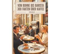 Von Bohne arista - 300 Fakten über Kaffee: Von Äthiopiens Legenden bis Latte Art - Wissenswertes, Kurioses und Genussvolles rund um das beliebteste Getränk der Welt.