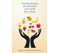 Von den Werken des Fleisches zur Frucht des Geistes: Geistliches Wachstum verstehen - Gaben erkennen, Frucht wachsen lassen, das Fleisch besiegen. Wie der Heilige Geist unser Leben verändert.