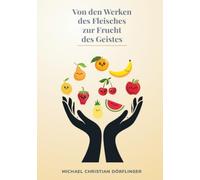 Von den Werken des Fleisches zur Frucht des Geistes: Geistliches Wachstum verstehen - Gaben erkennen, Frucht wachsen lassen, das Fleisch besiegen. Wie der Heilige Geist unser Leben verändert.