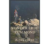 Von der Erde zum Mond: Ein unmöglicher Traum. Eine gewaltige Kanone. Eine Reise ins Unbekannte